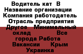 Водитель кат."ВCE › Название организации ­ Компания-работодатель › Отрасль предприятия ­ Другое › Минимальный оклад ­ 20 000 - Все города Работа » Вакансии   . Крым,Украинка